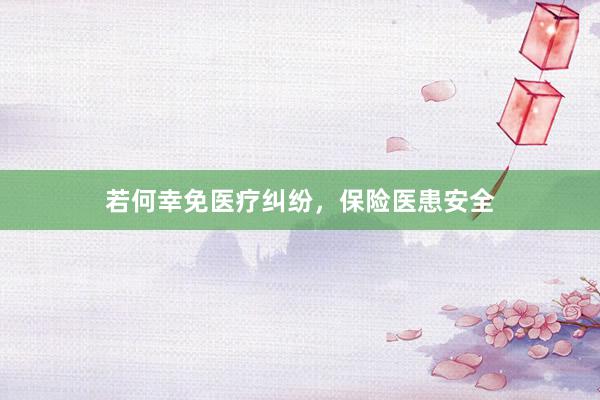若何幸免医疗纠纷，保险医患安全
